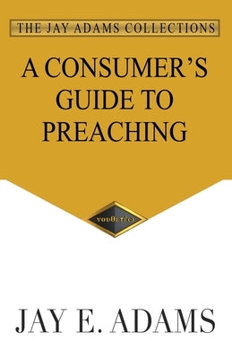 A Consumer's Guide to Preaching by Adams, Jay E.