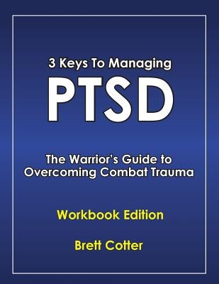 3 Keys to Managing PTSD: The Warrior's Guide to Overcoming Combat Trauma by Cotter, Brett