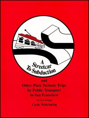 A Streetcar to Subduction and Other Plate Tectonic Trips by Public Transport in San Francisco by Wahrhaftig, Clyde