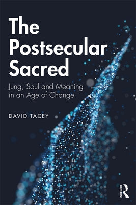 The Postsecular Sacred: Jung, Soul and Meaning in an Age of Change by Tacey, David