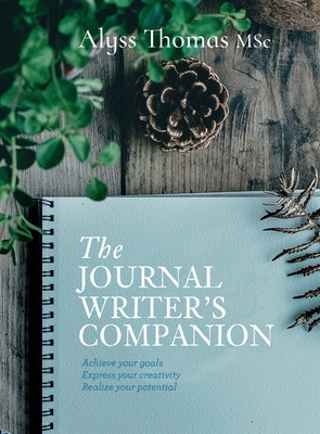 Journal Writer's Companion: Achieve Your Goals - Express Your Creativity - Realize Your Potential by Thomas, Alyss