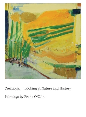 Creations: Looking at Nature and History: Paintings by Frank O'Cain by O'Cain, Frank