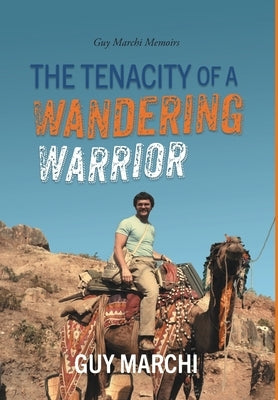 The Tenacity of a Wandering Warrior: Guy Marchi Memoirs by Marchi, Guy