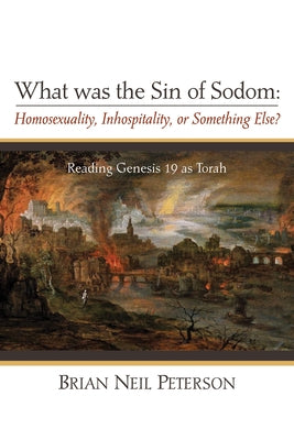 What was the Sin of Sodom: Homosexuality, Inhospitality, or Something Else? by Peterson, Brian Neil