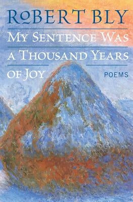 My Sentence Was a Thousand Years of Joy by Bly, Robert