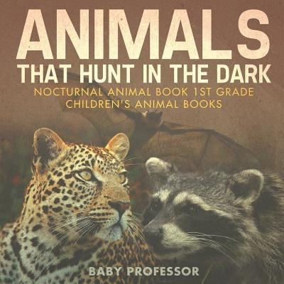 Animals That Hunt In The Dark - Nocturnal Animal Book 1st Grade Children's Animal Books by Baby Professor