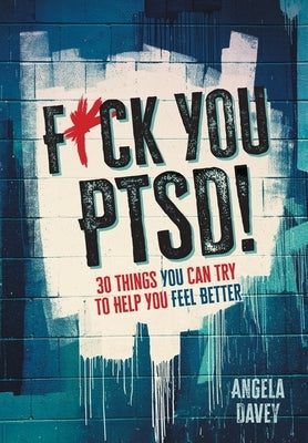 F*ck You PTSD!: 30 Things YOU Can Try to Help You Feel Better by Davey, Angela