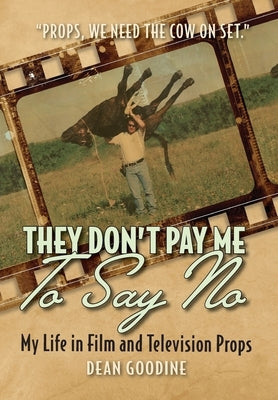 They Don't Pay Me To Say No: My Life in Film and Television Props by Goodine, Dean