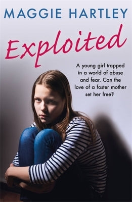 Exploited: A Young Girl Trapped in a World of Abuse and Fear. Can the Love of a Foster Mother Set Her Free? by Hartley, Maggie