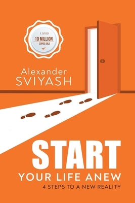 Start Your Life Anew: 4 Steps to a New Reality by Alexander Sviyash