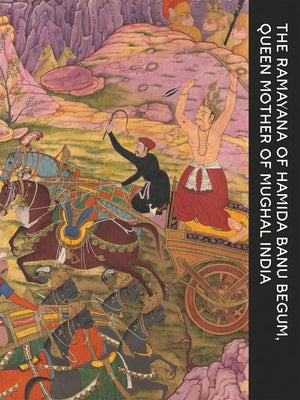 The Ramayana of Hamida Banu Begum: Queen Mother of Mughal India by Seyller, John