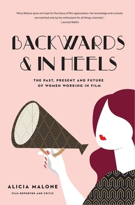 Backwards & in Heels: The Past, Present and Future of Women Working in Film (Incredible Women Who Broke Barriers in Filmmaking) by Malone, Alicia