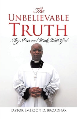 The Unbelievable Truth: My Personal Walk With God by Broadnax, Pastor Emerson D.