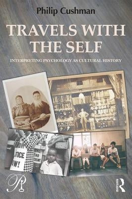 Travels with the Self: Interpreting Psychology as Cultural History by Cushman, Philip