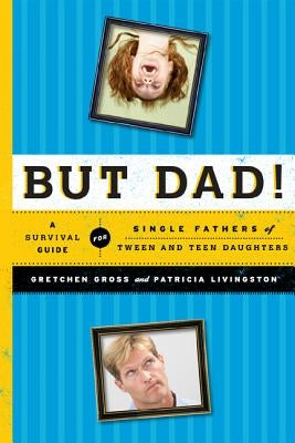 But Dad!: A Survival Guide for Single Fathers of Tween and Teen Daughters by Gross, Gretchen