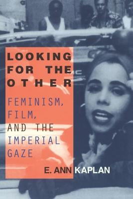 Looking for the Other: Feminism, Film and the Imperial Gaze by Kaplan, E. Ann