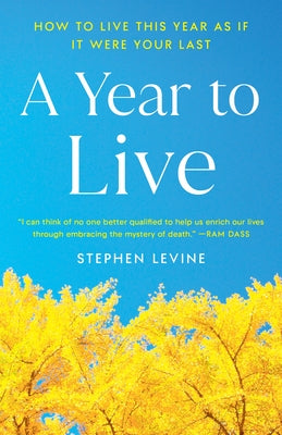 A Year to Live: How to Live This Year as If It Were Your Last by Levine, Stephen