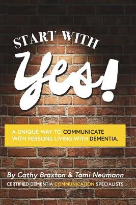 Start with Yes!: A Unique Way to Communicate with Persons Living with Dementia by Neumann, Tami