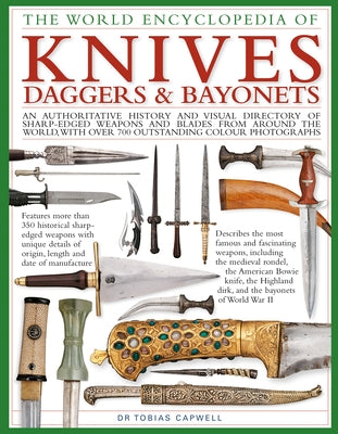 The World Encyclopedia of Knives, Daggers & Bayonets: An Authoritative History and Visual Directory of Sharp-Edged Weapons and Blades from Around the by Capwell, Tobias