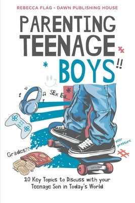 Parenting Teenage Boys: 10 Key Topics to Discuss with Your Teenage Son in Today's World by Flag, Rebecca