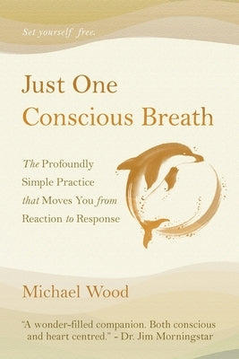 Just One Conscious Breath: The profoundly simple practice that moves you from reaction to response by Wood, Michael