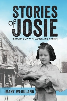 Stories of Josie: Growing Up with Abuse and Racism by Wendland, Mary