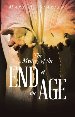 The Mystery of the End of the Age by Spaziani, Mark A.