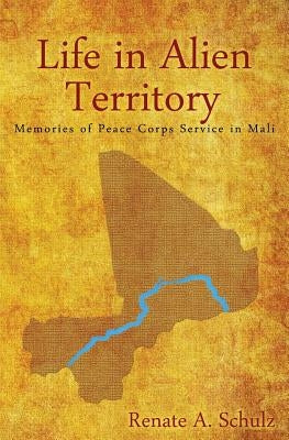 Life in Alien Territory: Memories of Peace Corps Service in Mali by Schulz, Renate a.