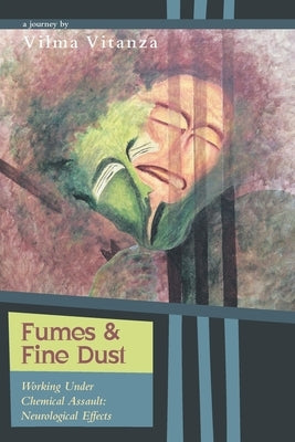 Fumes and Fine Dust: Working Under Chemical Assault: Neurological Effects by Vitanza, Vilma