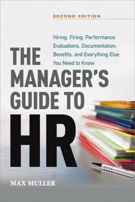 The Manager's Guide to HR: Hiring, Firing, Performance Evaluations, Documentation, Benefits, and Everything Else You Need to Knoww by Muller, Max