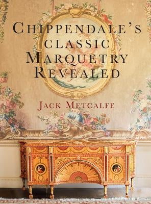 Chippendale's classic Marquetry Revealed by Metcalfe, Jack