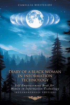 Diary of a Black Woman in Information Technology Self Empowerment: Book for Women in Technology (Metamorphosis Edition) by Whiteside, Camillia