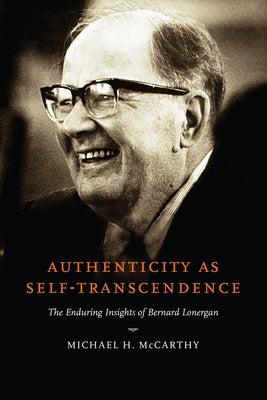 Authenticity as Self-Transcendence: The Enduring Insights of Bernard Lonergan by McCarthy, Michael H.