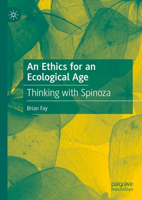 An Ethics for an Ecological Age: Thinking with Spinoza by Fay, Brian