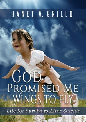 God Promised Me Wings to Fly: Life for Survivors After Suicide by Grillo, Janet V.