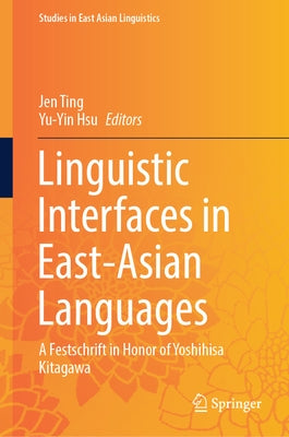 Linguistic Interfaces in East-Asian Languages: A Festschrift in Honor of Yoshihisa Kitagawa by Ting, Jen