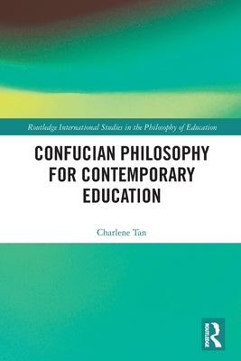 Confucian Philosophy for Contemporary Education by Tan, Charlene