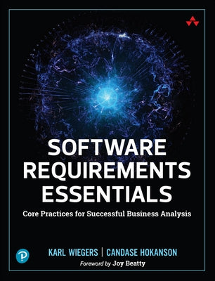 Software Requirements Essentials: Core Practices for Successful Business Analysis by Wiegers, Karl