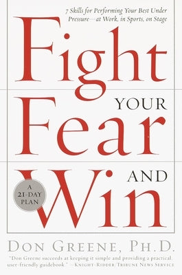 Fight Your Fear and Win: Seven Skills for Performing Your Best Under Pressure--At Work, in Sports, on Stage by Greene, Don