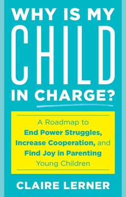 Why Is My Child in Charge?: A Roadmap to End Power Struggles, Increase Cooperation, and Find Joy in Parenting Young Children by Lerner, Claire