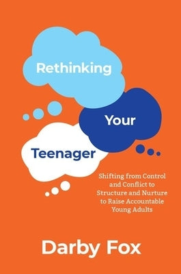 Rethinking Your Teenager: Shifting from Control and Conflict to Structure and Nurture to Raise Accountable Young Adults by Fox, Darby