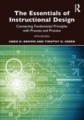 The Essentials of Instructional Design: Connecting Fundamental Principles with Process and Practice by Brown, Abbie H.