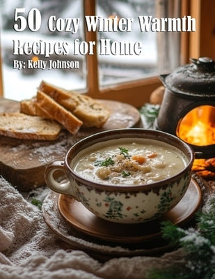 50 Cozy Winter Warmth Recipes for Home by Johnson, Kelly