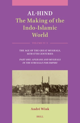 Al-Hind: The Making of the Indo-Islamic World: Volume IV: Age of the Great Mughals, 16th-17th Centuries. Part One: Afghans and Mughals in the Struggle by Wink, Andr?