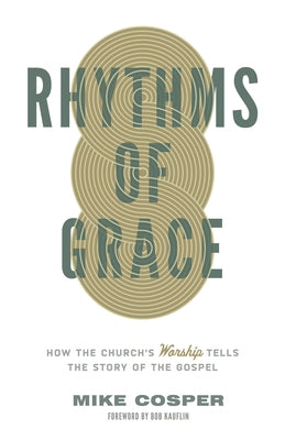 Rhythms of Grace: How the Church's Worship Tells the Story of the Gospel by Cosper, Mike