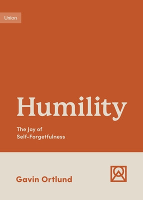 Humility: The Joy of Self-Forgetfulness by Ortlund, Gavin