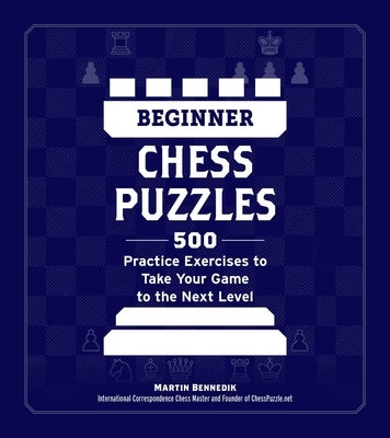 Beginner Chess Puzzles: 500 Practice Exercises to Take Your Game to the Next Level by Bennedik, Martin