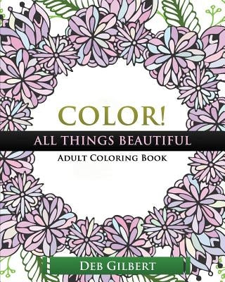 Color! All Things Beautiful Adult Coloring Book by Gilbert, Deb