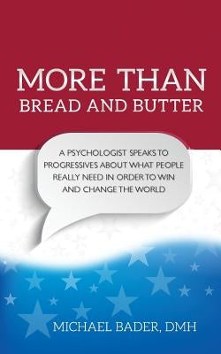 More Than Bread and Butter: A Psychologist Speaks to Progressives About What People Really Need by Dmh