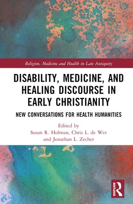 Disability, Medicine, and Healing Discourse in Early Christianity: New Conversations for Health Humanities by Holman, Susan R.